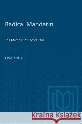 Radical Mandarin: The Memoirs of Escott Reid Escott Reid 9780802073655 University of Toronto Press