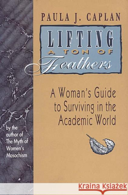 Lifting a Ton of Feathers: A Woman's Guide to Surviving in the Academic World Caplan, Paula J. 9780802074119 University of Toronto Press