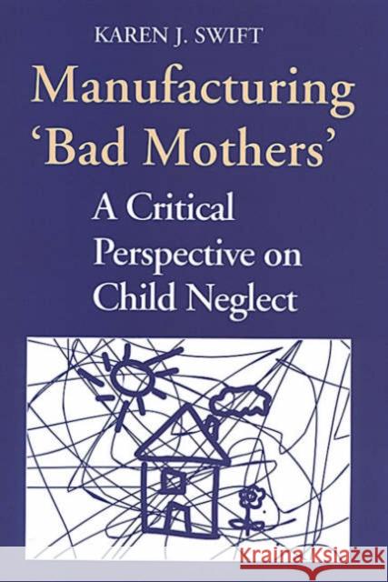 Manufacturing 'Bad Mothers': A Critical Perspective on Child Neglect Swift, Karen 9780802074355 University of Toronto Press