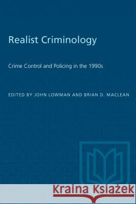 Realist Criminology : Crime Control and Policing in the 1990s John Lowman Brian D. MacLean 9780802077028