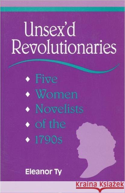 Unsex'd Revolutionaries: Five Women Novelists of the 1790's Ty, Eleanor 9780802077745 University of Toronto Press