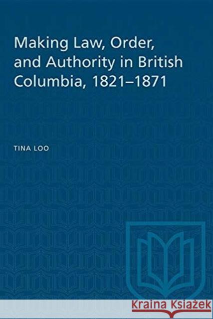 Making Law, Order, and Authority in British Columbia, 1821-1871 Tina Loo 9780802077844 University of Toronto Press