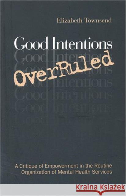 Good Intentions Overruled: A Critique of Empowerment in the Routine Organization of Mental Health Services Townsend, Elizabeth 9780802078025 University of Toronto Press