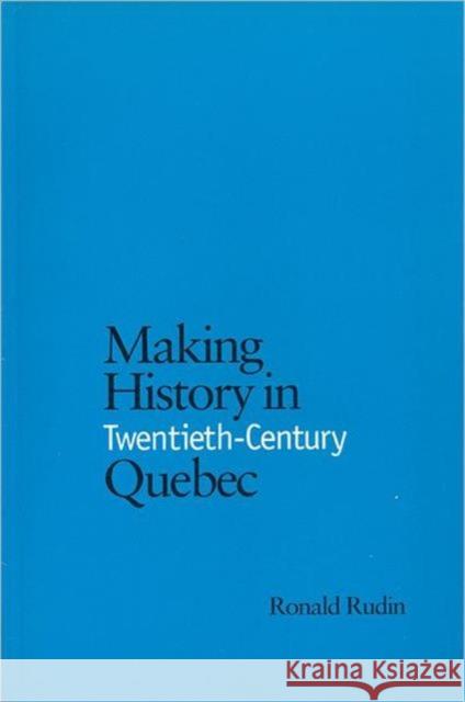 Making History in Twentieth-Century Quebec Ronald Rudin 9780802078384