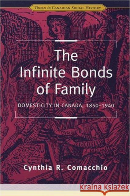 The Infinite Bonds of Family: Domesticity in Canada, 1850-1940 Comacchio, Cynthia R. 9780802079299 University of Toronto Press