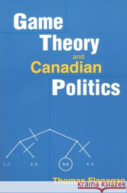 Game Theory and Canadian Politics Thomas Flanagan 9780802079466 University of Toronto Press