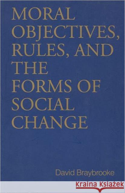 Moral Objectives, Rules, and the Forms of Social Change David Braybrooke 9780802080318 University of Toronto Press