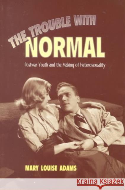 The Trouble with Normal: Postwar Youth and the Making of Heterosexuality Adams, Mary Louise 9780802080578 University of Toronto Press