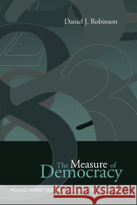 The Measure of Democracy: Polling, Market Research, and Public Life, 1930-1945 Daniel J. Robinson 9780802081094 University of Toronto Press