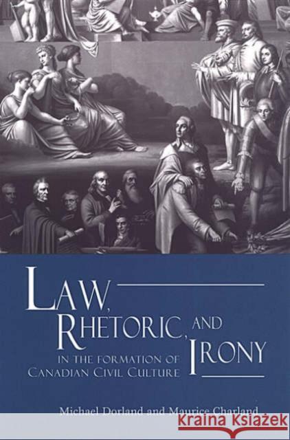 Law, Rhetoric, and Irony in the Formation of Canadian Civil Culture Michael Dorland Maurice Charland 9780802081193