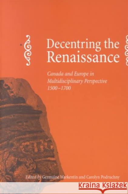 Decentring the Renaissance: Canada and Europe in Multidisciplinary Perspective 1500-1700 Podruchny, Carolyn 9780802081490 University of Toronto Press