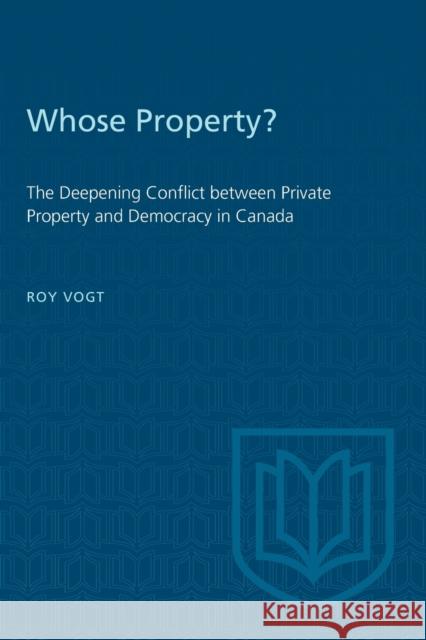Whose Property?: The Deepening Conflict between Private Property and Democracy in Canada Vogt, Roy 9780802081865 University of Toronto Press