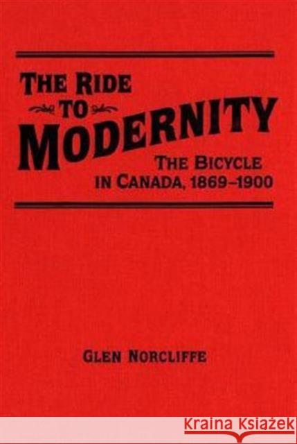 Ride to Modernity: The Bicycle in Canada, 1869-1900 Norcliffe, Glen 9780802082053