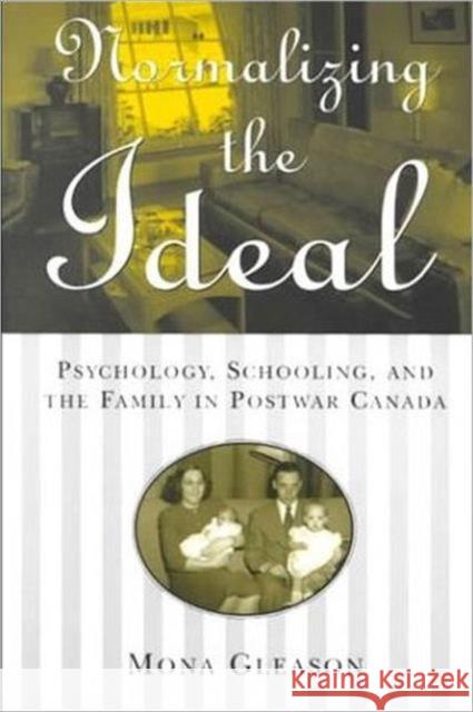 Normalizing the Ideal: Psychology, Schooling, and the Family in Postwar Canada Gleason, Mona 9780802082596 University of Toronto Press