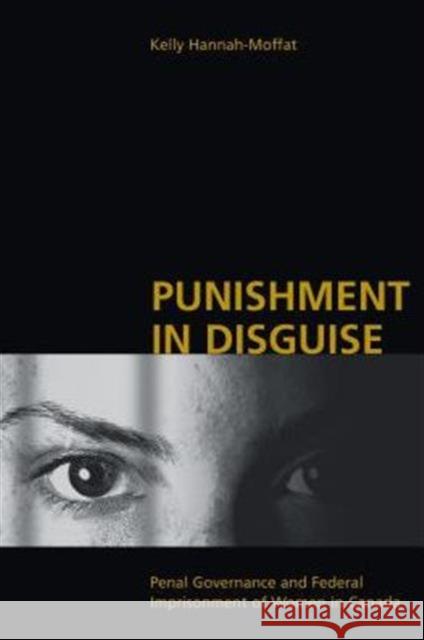 Punishment in Disguise: Penal Governance and Canadian Women's Imprisonment Hannah-Moffat, Kelly 9780802082749 University of Toronto Press