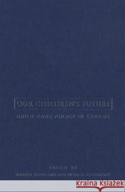 Our Children's Future: Child Care Policy in Canada Cleveland, Gordon 9780802082756 University of Toronto Press