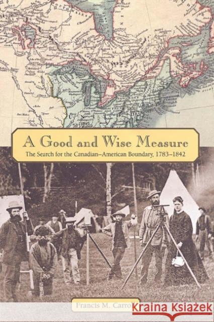 A Good and Wise Measure: The Search for the Canadian-American Boundary, 1783-1842 Carroll, Francis M. 9780802083586 University of Toronto Press