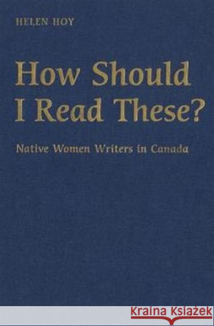 How Should I Read These?: Native Women Writers in Canada Hoy, Helen 9780802084019 University of Toronto Press