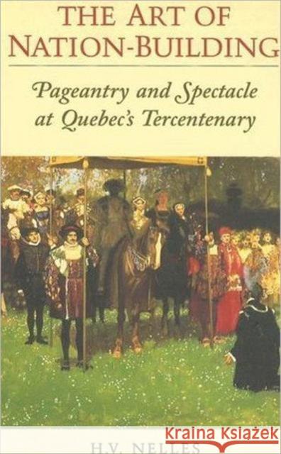 The Art of Nation-Building: Pageantry and Spectacle at Quebec's Tercentenary Nelles, H. V. 9780802084316 University of Toronto Press