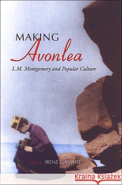 Making Avonlea: L.M. Montgomery and Popular Culture Gammel, Irene 9780802084330 University of Toronto Press