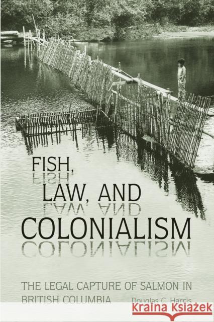 Fish, Law, and Colonialism: The Legal Capture of Salmon in British Columbia Harris, Douglas C. 9780802084538