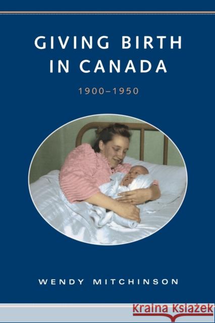 Giving Birth in Canada, 1900-1950 Wendy Mitchinson 9780802084712 University of Toronto Press