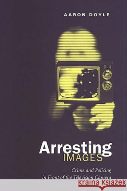 Arresting Images: Crime and Policing in Front of the Television Camera Doyle, Aaron 9780802085047 University of Toronto Press
