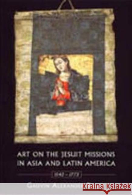Art on the Jesuit Missions in Asia and Latin America, 1542-1773 Gauvin Alexander Bailey 9780802085078 0