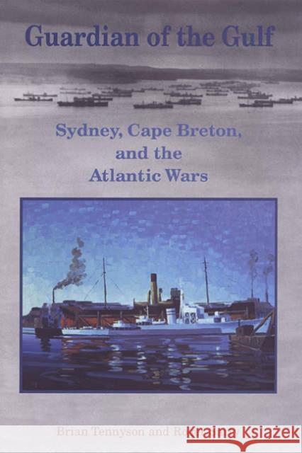 Guardian of the Gulf: Sydney, Cape Breton, and the Atlantic Wars Tennyson, Brian 9780802085450 University of Toronto Press