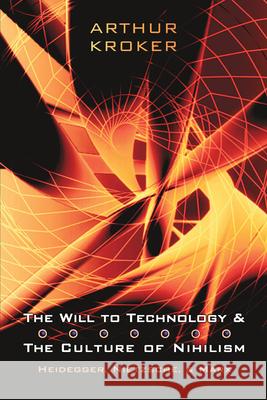 The Will to Technology and the Culture of Nihilism: Heidegger, Nietzsche, and Marx Kroker, Arthur 9780802085733