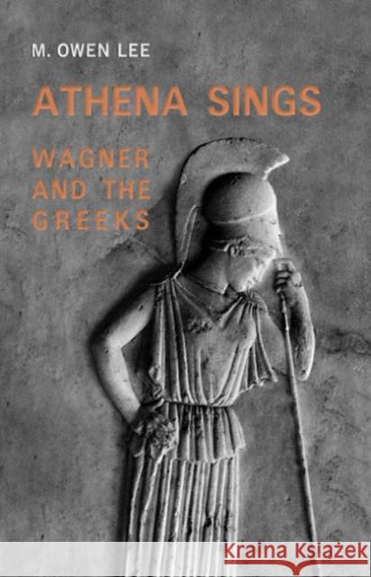 Athena Sings: Wagner and the Greeks Lee, M. Owen 9780802085801 University of Toronto Press