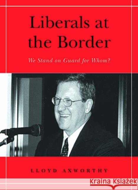 Liberals at the Border: We Stand on Guard for Whom? Axworthy, Lloyd 9780802085931 University of Toronto Press