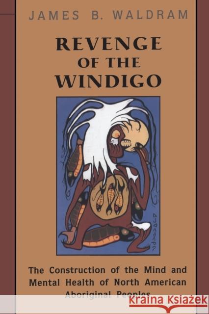 Revenge of the Windigo: Construction of the Mind and Mental Health of North American Aboriginal Peoples Waldram, James B. 9780802086006