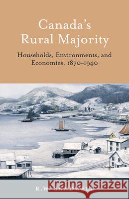 Canada's Rural Majority: Households, Environments, and Economies, 1870-1940 R. W. Sandwell   9780802086167 University of Toronto Press