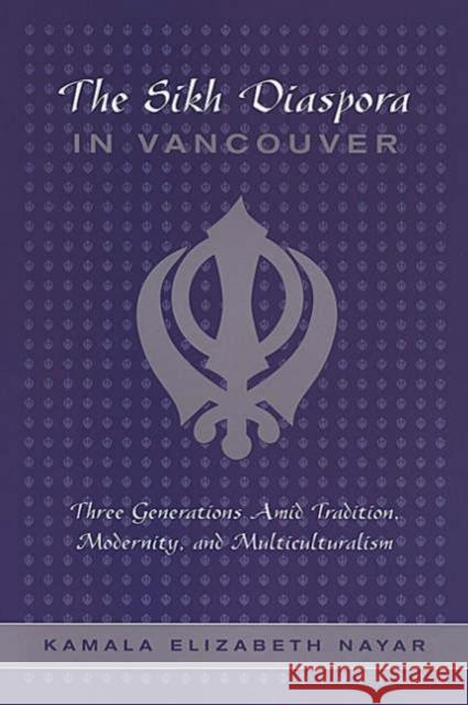 The Sikh Diaspora in Vancouver: Three Generations Amid Tradition, Modernity, and Multiculturalism Nayar, Kamala 9780802086310 University of Toronto Press