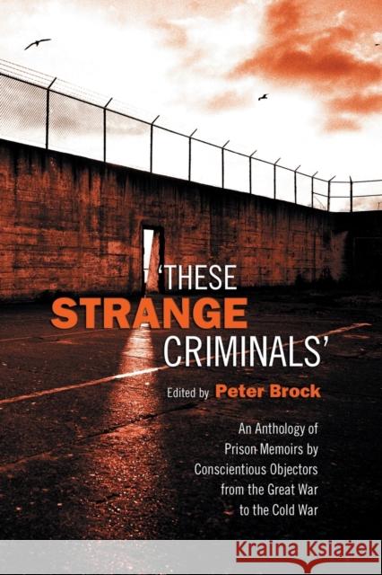 These Strange Criminals: An Anthology of Prison Memoirs by Conscientious Objectors from the Great War to the Cold War Brock, Peter 9780802086617 University of Toronto Press