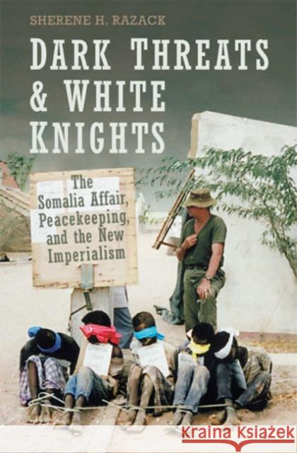 Dark Threats and White Knights: The Somalia Affair, Peacekeeping, and the New Imperialism Razack, Sherene 9780802086631
