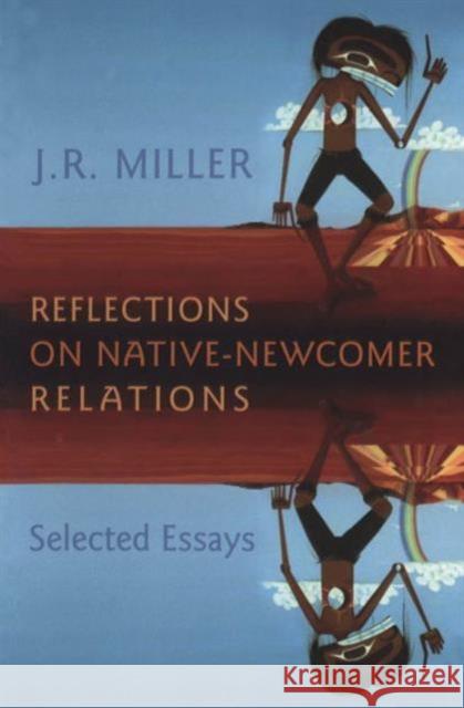 Reflections on Native-Newcomer Relations: Selected Essays Miller, J. R. 9780802086693 University of Toronto Press