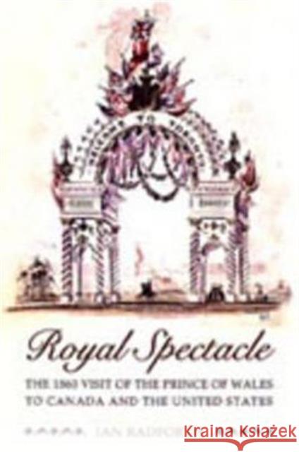 Royal Spectacle: The 1860 Visit of the Prince of Wales to Canada and the United States Radforth, Ian 9780802086990 University of Toronto Press