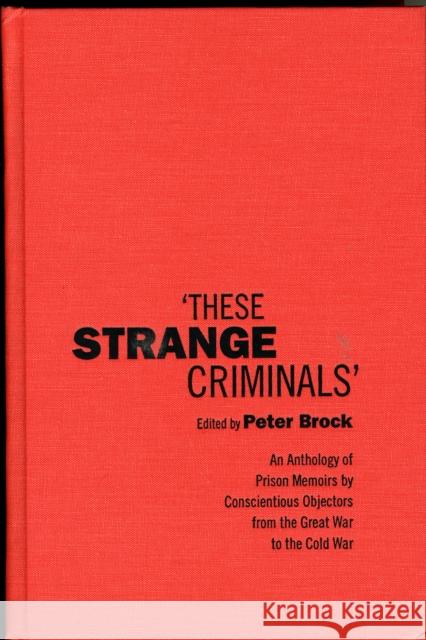 These Strange Criminals: An Anthology of Prison Memoirs by Conscientious Objectors from the Great War to the Cold War Brock, Peter 9780802087072 University of Toronto Press
