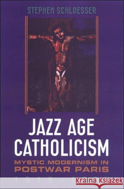 Jazz Age Catholicism: Mystic Modernism in Postwar Paris, 1919-1933 Schloesser, Stephen 9780802087188 University of Toronto Press