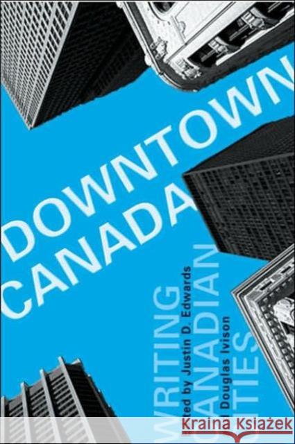 Downtown Canada: Writing Canadian Cities Edwards, Justin D. 9780802087201 University of Toronto Press