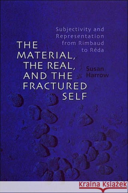 The Material, the Real, and the Fractured Self: Subjectivity and Representation from Rimbaud to Réda Harrow, Susan 9780802087225 University of Toronto Press