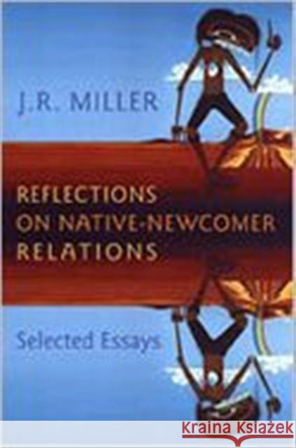 Reflections on Native-Newcomer Relations: Selected Essays Miller, J. R. 9780802087232 University of Toronto Press