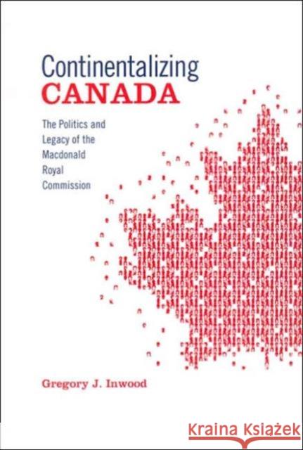 Continentalizing Canada: The Politics and Legacy of the MacDonald Royal Commission Inwood, Gregory J. 9780802087294 University of Toronto Press