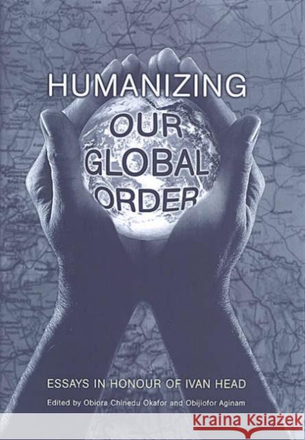 Humanizing Our Global Order: Essays in Honour of Ivan Head Okafor, Obiora 9780802087362 University of Toronto Press