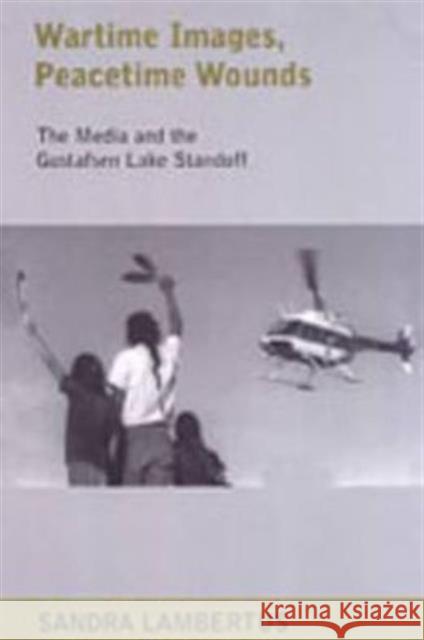 Wartime Images, Peacetime Wounds: The Media and the Gustafsen Lake Standoff Lambertus, Sandra 9780802087454 University of Toronto Press