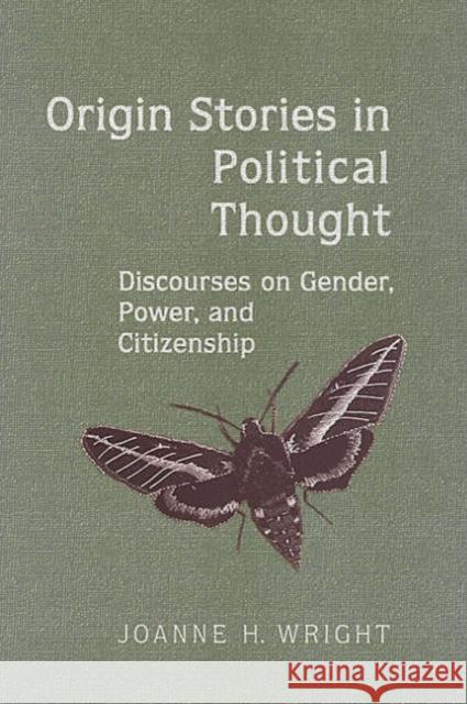 Origin Stories in Political Thought: Discourses on Gender, Power, and Citizenship Wright, Joanne H. 9780802088123 University of Toronto Press