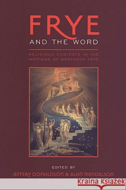 Frye and the Word: Religious Contexts in the Writings of Northrop Frye Donaldson, Jeffery 9780802088130 University of Toronto Press