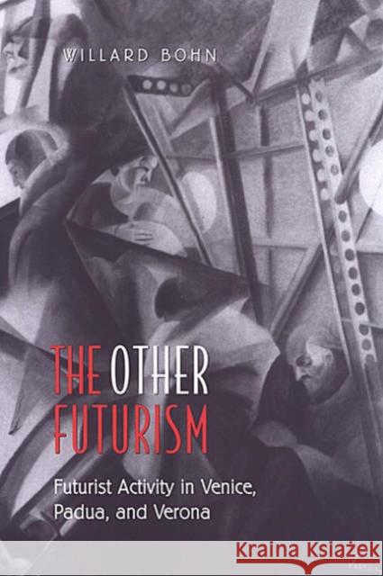 The Other Futurism: Futurist Activity in Venice, Padua, and Verona Bohn, Willard 9780802088161